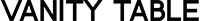 VANITY TABLE